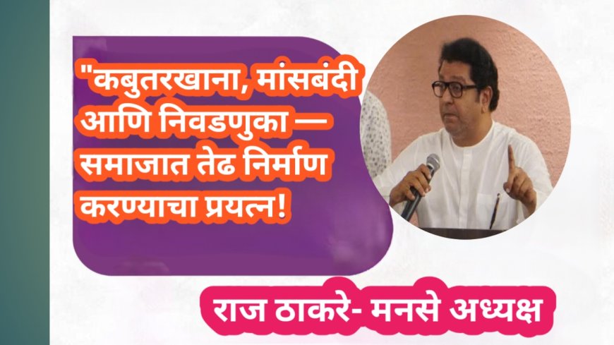 "कबुतरखाना, मांसबंदी आणि निवडणुका — समाजात तेढ निर्माण करण्याचा प्रयत्न!" : राज ठाकरे