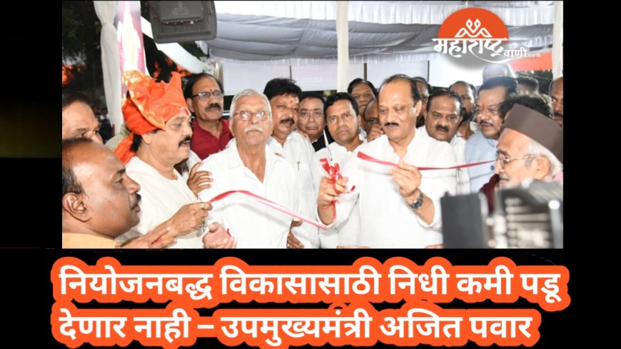 नियोजनबद्ध विकासासाठी निधी कमी पडू देणार नाही – उपमुख्यमंत्री अजित पवार