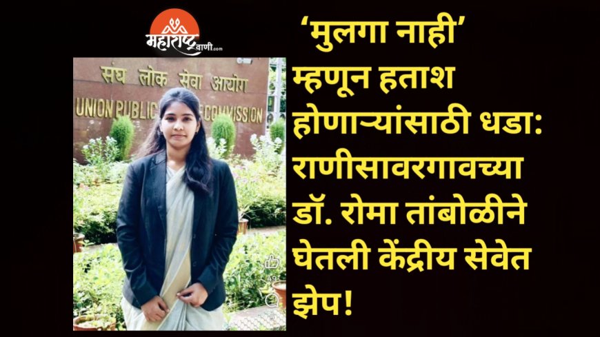 🌟 ‘मुलगा नाही’ म्हणून हताश होणाऱ्यांसाठी धडा: राणीसावरगावच्या डॉ. रोमा तांबोळीने घेतली केंद्रीय सेवेत झेप! 🌟