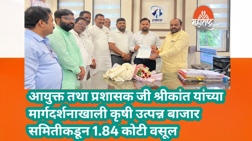 आयुक्त तथा प्रशासक जी श्रीकांत यांच्या मार्गदर्शनाखाली कृषी उत्पन्न बाजार समितीकडून 1.84 कोटी वसूल