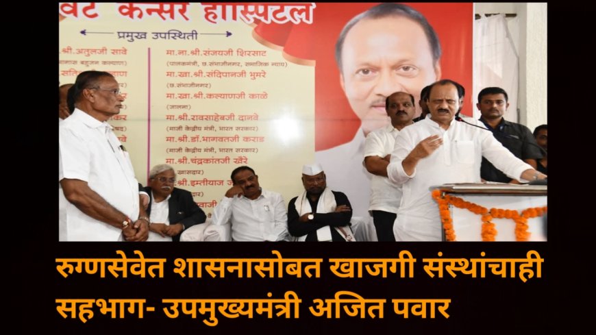 रुग्णसेवेत शासनासोबत खाजगी संस्थांचाही सहभाग- उपमुख्यमंत्री अजित पवार