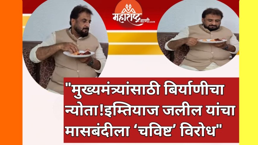 "मुख्यमंत्र्यांसाठी बिर्याणीचा न्योता!इम्तियाज जलील यांचा मासबंदीला ‘चविष्ट’ विरोध"