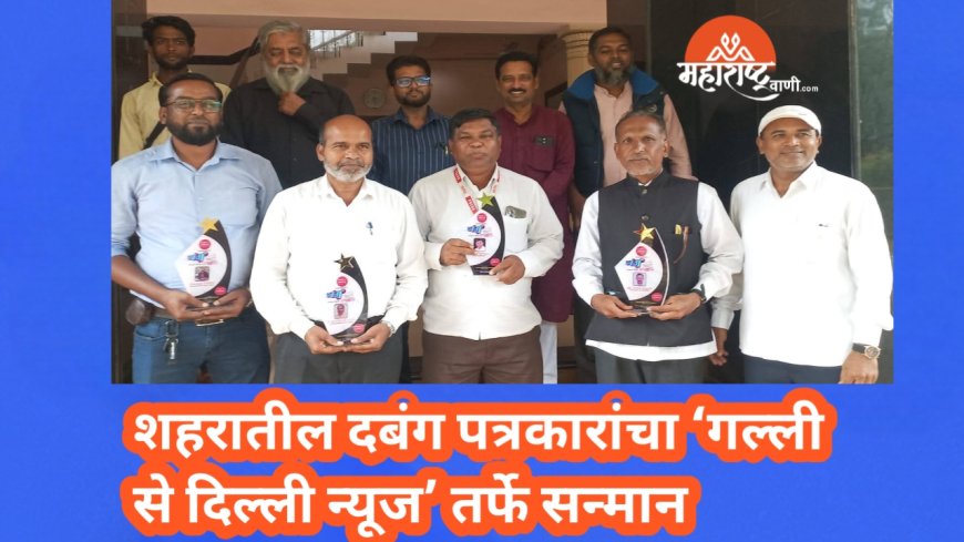 शहरातील दबंग पत्रकारांचा ‘गल्ली से दिल्ली न्यूज’ तर्फे सन्मान