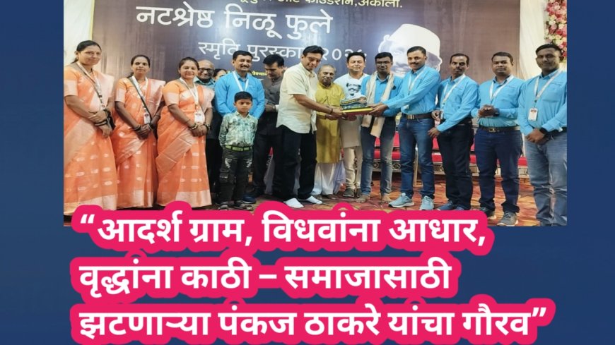 “आदर्श ग्राम, विधवांना आधार, वृद्धांना काठी – समाजासाठी झटणाऱ्या पंकज ठाकरे यांचा गौरव”