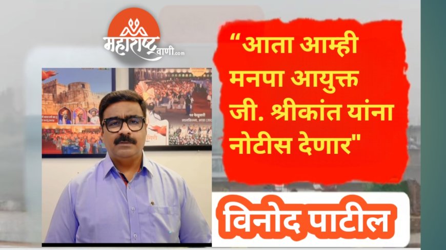 “आता आम्ही मनपा आयुक्त जी. श्रीकांत यांना नोटीस देणार"- विनोद पाटील