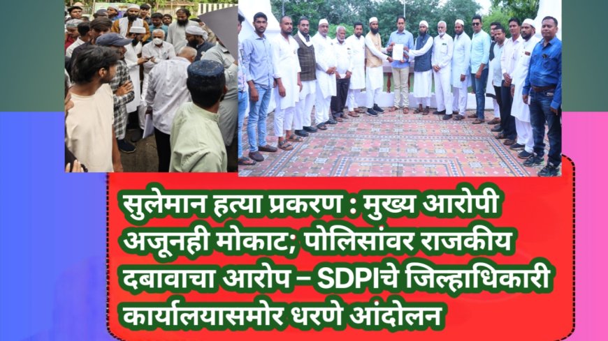 सुलेमान हत्या प्रकरण : मुख्य आरोपी अजूनही मोकाट; पोलिसांवर राजकीय दबावाचा आरोप – SDPIचे जिल्हाधिकारी कार्यालयासमोर धरणे आंदोलन