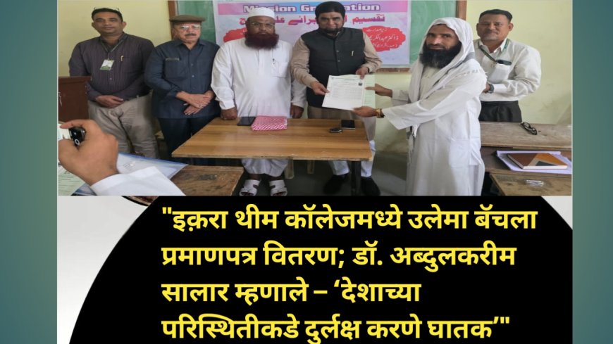 "इक़रा थीम कॉलेजमध्ये उलेमा बॅचला प्रमाणपत्र वितरण; डॉ. अब्दुलकरीम सालार म्हणाले – ‘देशाच्या परिस्थितीकडे दुर्लक्ष करणे घातक’"