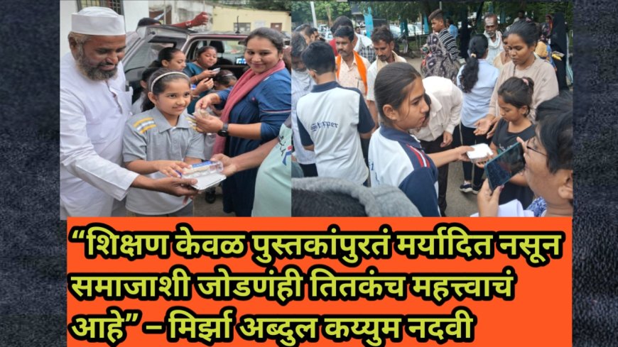 “शिक्षण केवळ पुस्तकांपुरतं मर्यादित नसून समाजाशी जोडणंही तितकंच महत्त्वाचं आहे” – मिर्झा अब्दुल कय्युम नदवी