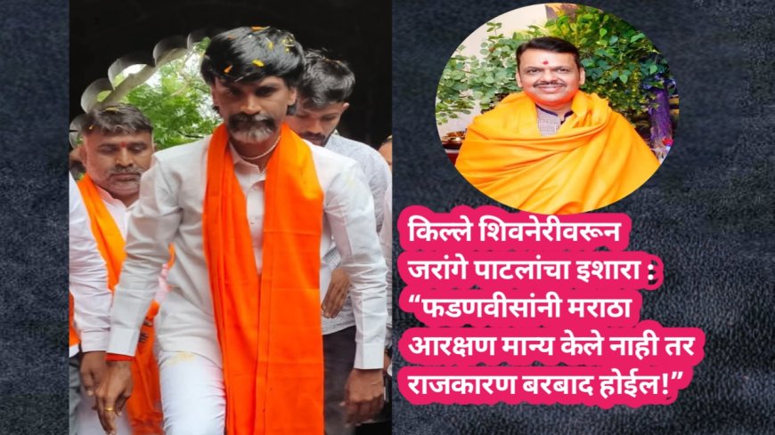 किल्ले शिवनेरीवरून जरांगे पाटलांचा इशारा : “फडणवीसांनी मराठा आरक्षण मान्य केले नाही तर राजकारण बरबाद होईल!”