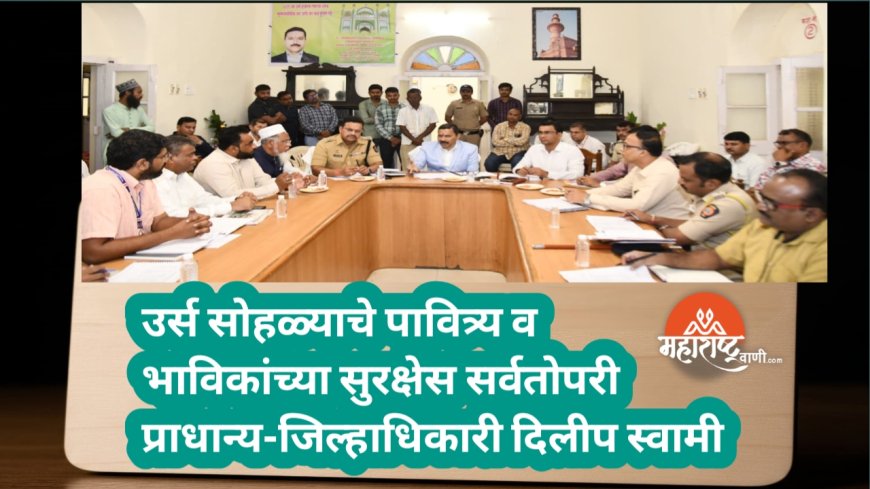 उर्स सोहळ्याचे पावित्र्य व भाविकांच्या सुरक्षेस सर्वतोपरी प्राधान्य-जिल्हाधिकारी दिलीप स्वामी