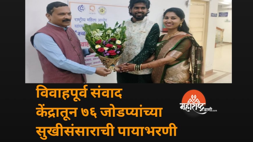 "विवाहपूर्व संवाद केंद्रातून ७६ जोडप्यांच्या सुखीसंसाराची पायाभरणी"
