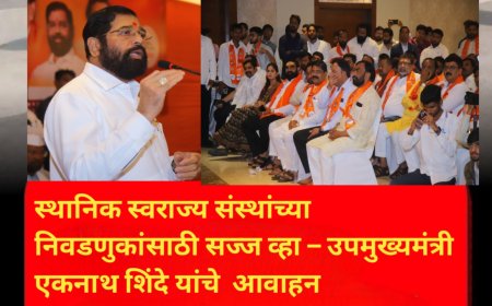 स्थानिक स्वराज्य संस्थांच्या निवडणुकांसाठी सज्ज व्हा – उपमुख्यमंत्री एकनाथ शिंदे यांचे आवाहन