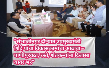"संभाजीनगर दौऱ्यात उपमुख्यमंत्री शिंदे यांचा विकासकामांचा आढावा – पाणीपुरवठा, रस्ते, शेतकऱ्यांना दिलासा यावर भर"