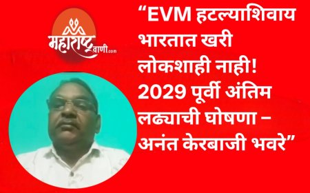 “EVM हटल्याशिवाय भारतात खरी लोकशाही नाही! 2029 पूर्वी अंतिम लढ्याची घोषणा – अनंत केरबाजी भवरे”