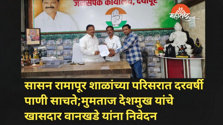 सासन रामापूर शाळांच्या परिसरात दरवर्षी पाणी साचते;मुमताज देशमुख यांचे खासदार वानखडे यांना निवेदन