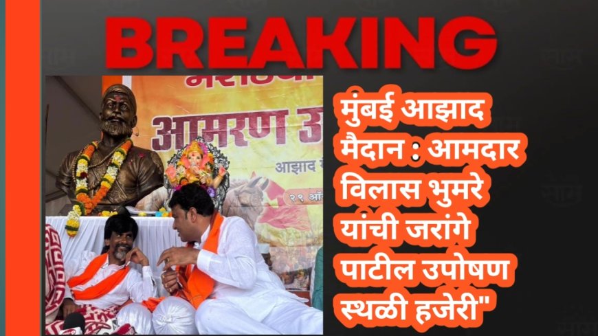 मुंबई आझाद मैदान : आमदार विलास भुमरे यांची जरांगे पाटील उपोषण स्थळी हजेरी"