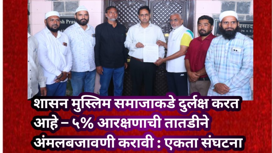 शासन मुस्लिम समाजाकडे दुर्लक्ष करत आहे – ५% आरक्षणाची तातडीने अंमलबजावणी करावी : एकता संघटना