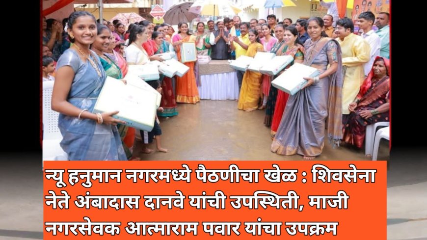 न्यू हनुमान नगरमध्ये पैठणीचा खेळ : शिवसेना नेते अंबादास दानवे यांची उपस्थिती, माजी नगरसेवक आत्माराम पवार यांचा उपक्रम