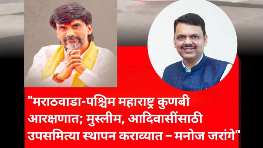 "मराठवाडा-पश्चिम महाराष्ट्र कुणबी आरक्षणात; मुस्लीम, आदिवासींसाठी उपसमित्या स्थापन कराव्यात – मनोज जरांगे"