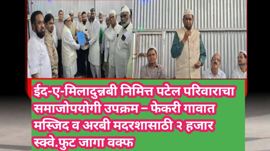 ईद-ए-मिलादुन्नबी निमित्त पटेल परिवाराचा समाजोपयोगी उपक्रम – फेकरी गावात मस्जिद व अरबी मदरशासाठी २ हजार स्क्वे.फुट जागा वक्फ