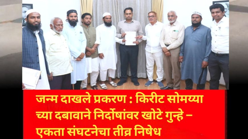 जन्म दाखले प्रकरण : किरीट सोमय्या च्या दबावाने निर्दोषांवर खोटे गुन्हे – एकता संघटनेचा तीव्र निषेध