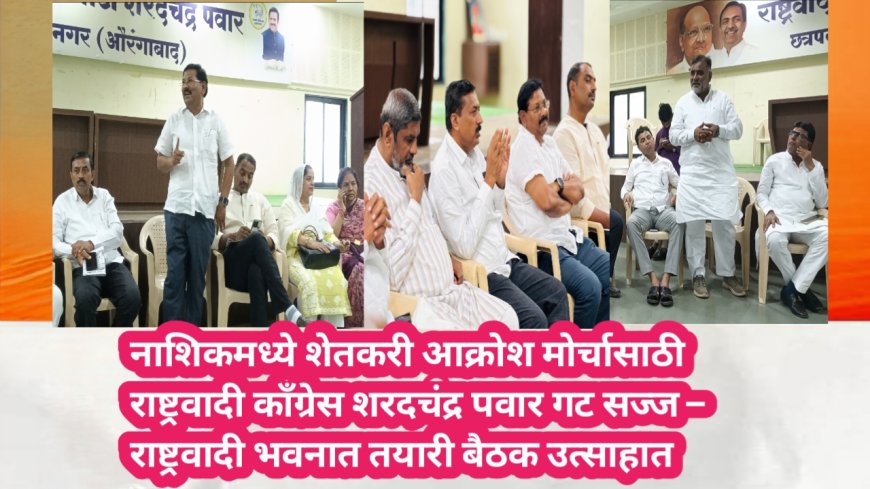 नाशिकमध्ये शेतकरी आक्रोश मोर्चासाठी राष्ट्रवादी काँग्रेस शरदचंद्र पवार गट सज्ज – राष्ट्रवादी भवनात तयारी बैठक उत्साहात
