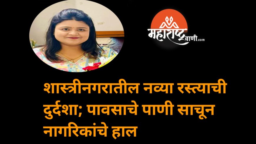 शास्त्रीनगरातील नव्या रस्त्याची दुर्दशा; पावसाचे पाणी साचून नागरिकांचे हाल