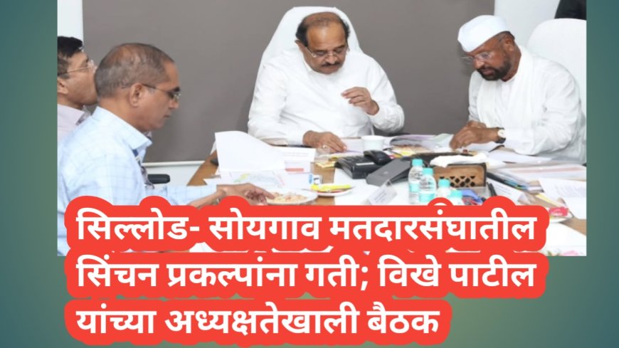 सिल्लोड- सोयगाव मतदारसंघातील सिंचन प्रकल्पांना गती; विखे पाटील यांच्या अध्यक्षतेखाली बैठक