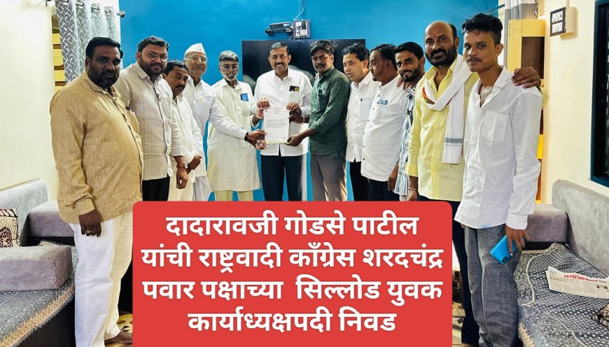 दादारावजी गोडसे पाटील यांची राष्ट्रवादी काँग्रेस शरदचंद्र पवार पक्षाच्या  सिल्लोड युवक कार्याध्यक्षपदी निवड