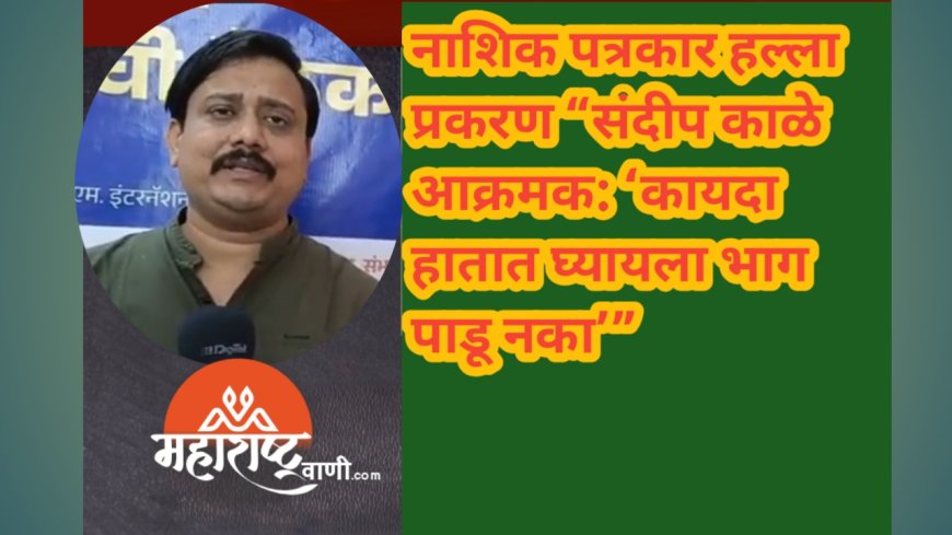 नाशिक पत्रकार हल्ला प्रकरण “संदीप काळे आक्रमक: ‘कायदा हातात घ्यायला भाग पाडू नका’”