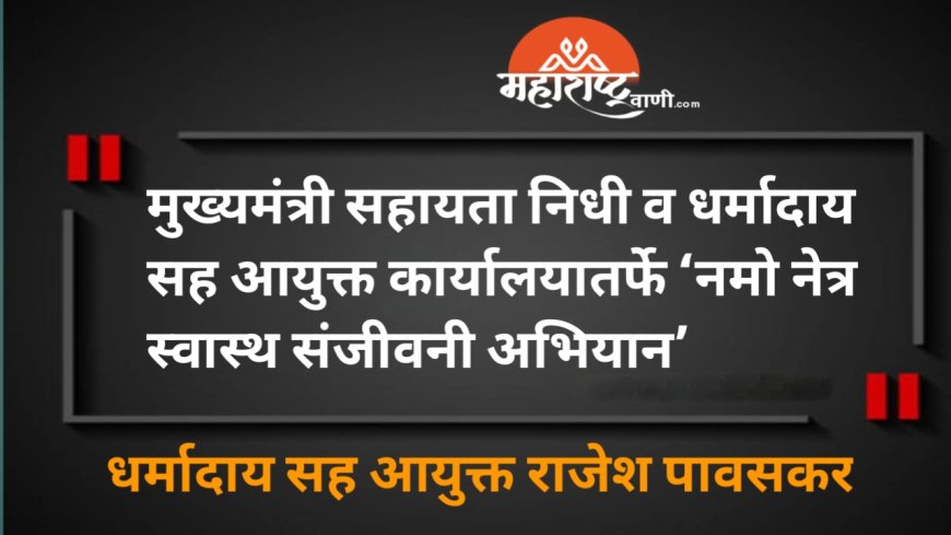 मुख्यमंत्री सहायता निधी व धर्मादाय सह आयुक्त कार्यालयातर्फे ‘नमो नेत्र स्वास्थ संजीवनी अभियान’
