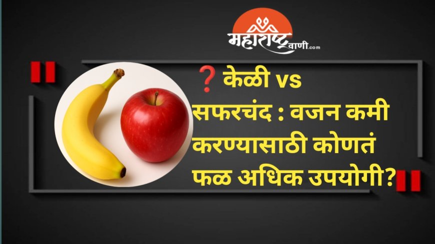 ❓केळी vs सफरचंद : वजन कमी करण्यासाठी कोणतं फळ अधिक उपयोगी?