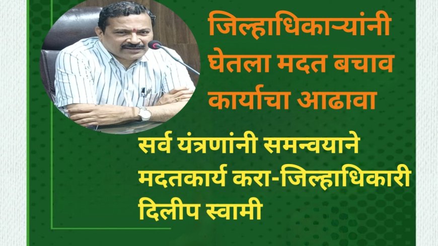 सर्व यंत्रणांनी समन्वयाने मदतकार्य करा-जिल्हाधिकारी दिलीप स्वामी