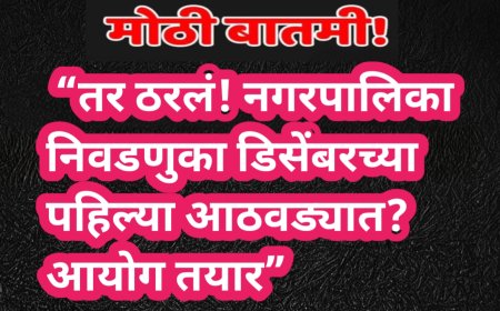 “तर ठरलं! नगरपालिका निवडणुका डिसेंबरच्या पहिल्या आठवड्यात? आयोग तयार”