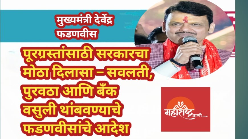 पूरग्रस्तांसाठी सरकारचा मोठा दिलासा – सवलती, पुरवठा आणि बँक वसुली थांबवण्याचे फडणवीसांचे आदेश
