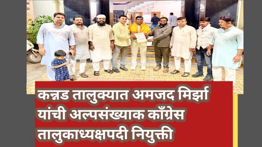 कन्नड तालुक्यात अमजद मिर्झा यांची अल्पसंख्याक काँग्रेस तालुकाध्यक्षपदी नियुक्ती