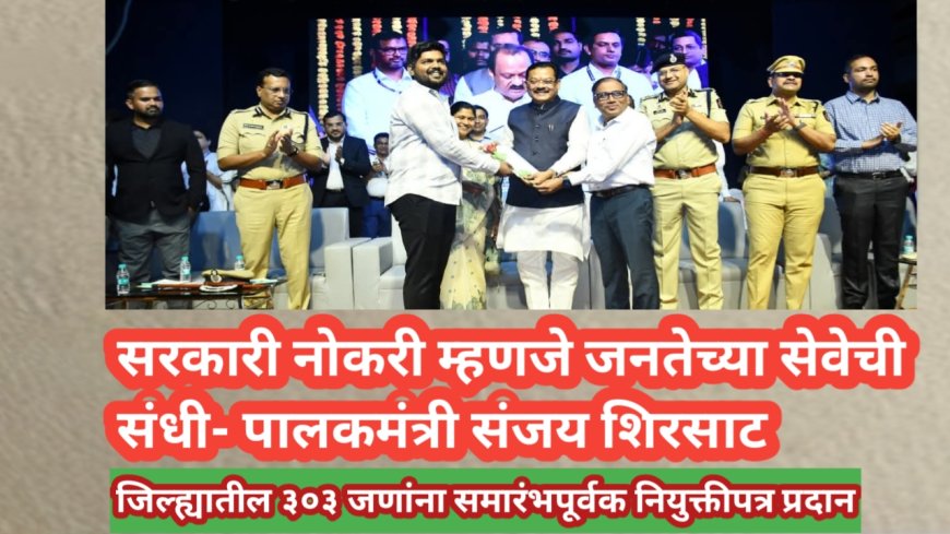 जिल्ह्यातील ३०३ जणांना समारंभपूर्वक नियुक्तीपत्र प्रदान!सरकारी नोकरी म्हणजे जनतेच्या सेवेची संधी- पालकमंत्री संजय शिरसाट