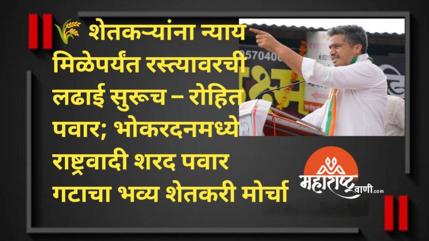 🌾 शेतकऱ्यांना न्याय मिळेपर्यंत रस्त्यावरची लढाई सुरूच – रोहित पवार; भोकरदनमध्ये राष्ट्रवादी शरद पवार गटाचा भव्य शेतकरी मोर्चा