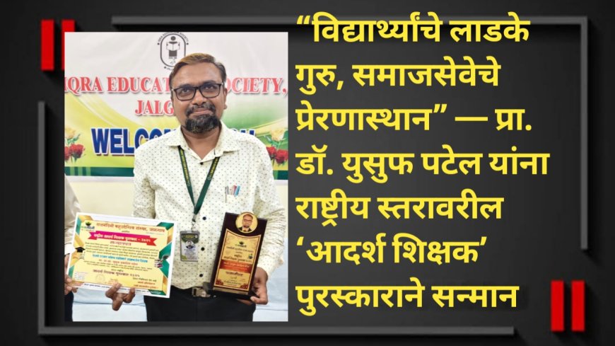 “विद्यार्थ्यांचे लाडके गुरु, समाजसेवेचे प्रेरणास्थान” — प्रा. डॉ. युसुफ पटेल यांना राष्ट्रीय स्तरावरील ‘आदर्श शिक्षक’ पुरस्काराने सन्मान
