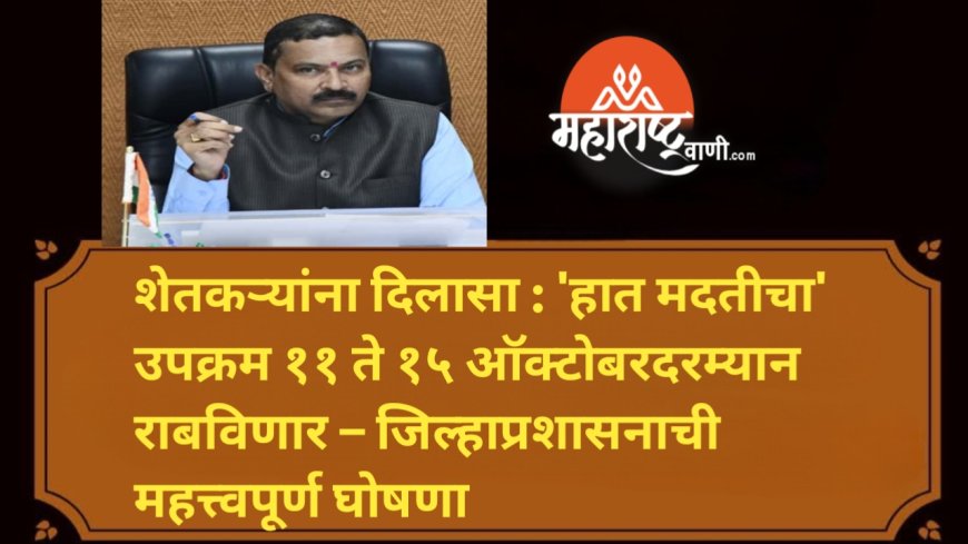 शेतकऱ्यांना दिलासा : 'हात मदतीचा' उपक्रम ११ ते १५ ऑक्टोबरदरम्यान राबविणार – जिल्हाप्रशासनाची महत्त्वपूर्ण घोषणा