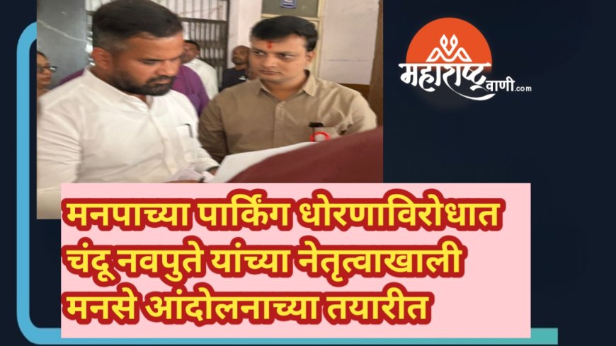 मनपाच्या पार्किंग धोरणाविरोधात चंदू नवपुते यांच्या नेतृत्वाखाली मनसे आंदोलनाच्या तयारीत