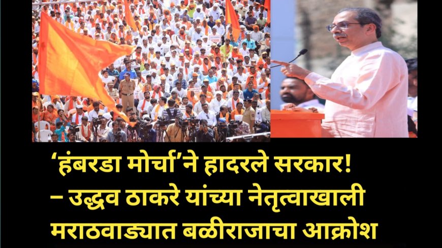 ‘हंबरडा मोर्चा’ने हादरले सरकार! – उद्धव ठाकरे यांच्या नेतृत्वाखाली मराठवाड्यात बळीराजाचा आक्रोश