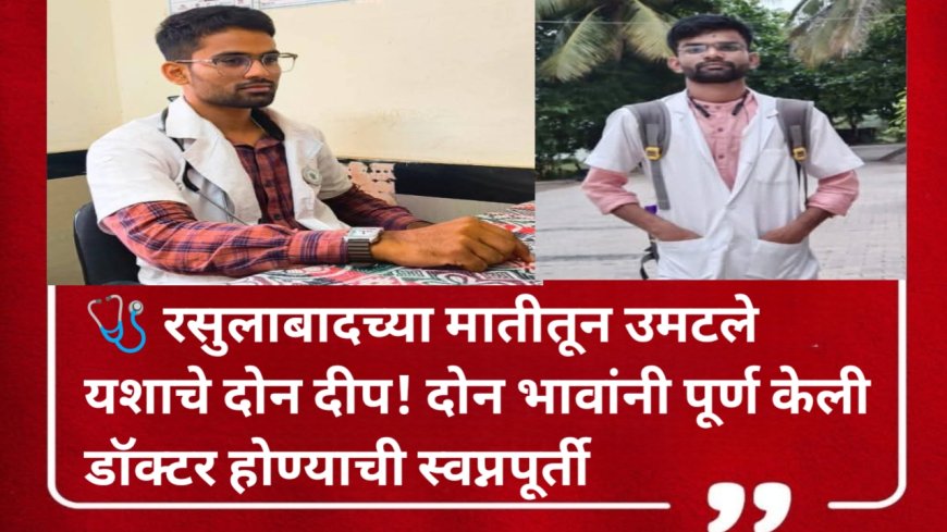 🩺 रसुलाबादच्या मातीतून उमटले यशाचे दोन दीप! दोन भावांनी पूर्ण केली डॉक्टर होण्याची स्वप्नपूर्ती