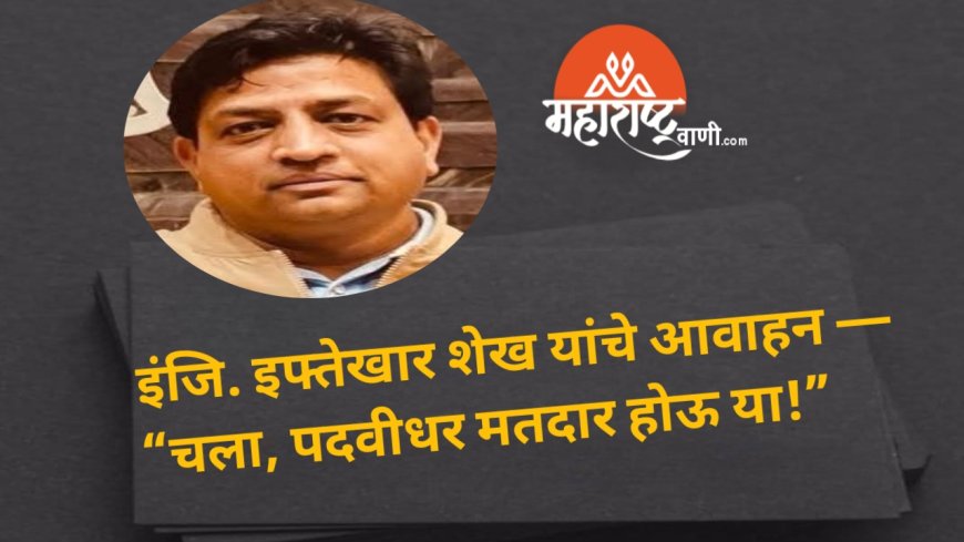 इंजि. इफ्तेखार शेख यांचे आवाहन — “चला, पदवीधर मतदार होऊ या!”