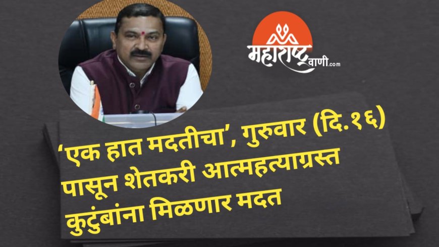 एक हात मदतीचा’, गुरुवार (दि.१६) पासून शेतकरी आत्महत्याग्रस्त कुटुंबांना मिळणार मदत