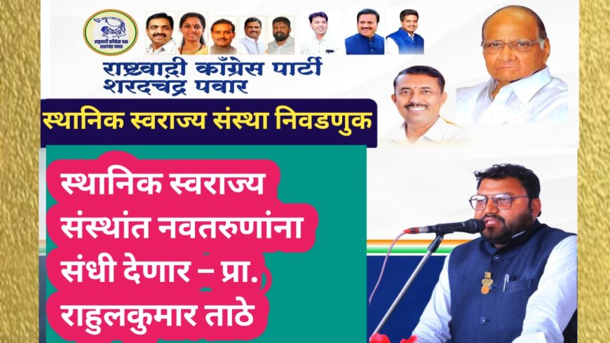 स्थानिक स्वराज्य संस्थांत नवतरुणांना संधी देणार – प्रा. राहुलकुमार ताठे