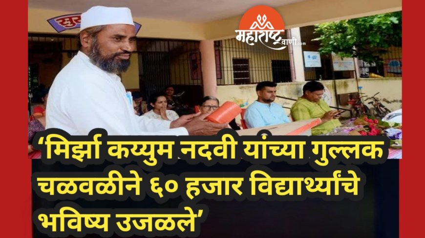 ‘मिर्झा कय्युम नदवी यांच्या गुल्लक चळवळीने ६० हजार विद्यार्थ्यांचे भविष्य उजळले’