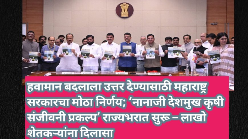 हवामान बदलाला उत्तर देण्यासाठी महाराष्ट्र सरकारचा मोठा निर्णय; ‘नानाजी देशमुख कृषी संजीवनी प्रकल्प’ राज्यभरात सुरू – लाखो शेतकऱ्यांना दिलासा