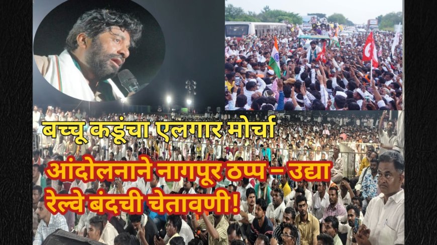 बच्चू कडूंचा एल्गार मोर्चा! आंदोलनाने नागपूर ठप्प – उद्या रेल्वे बंदची चेतावणी!