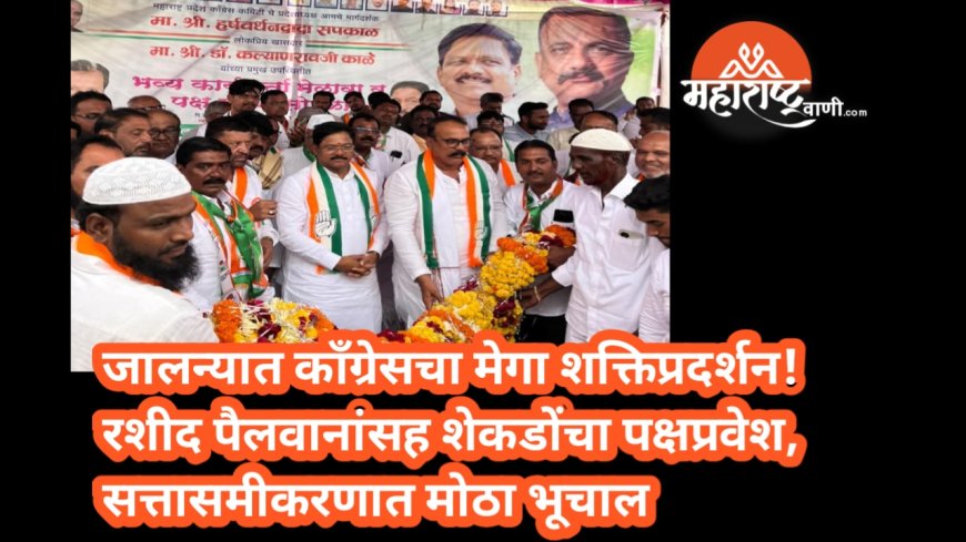 जालन्यात काँग्रेसचा मेगा शक्तिप्रदर्शन! रशीद पैलवानांसह शेकडोंचा पक्षप्रवेश, सत्तासमीकरणात मोठा भूचाल